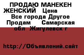 ПРОДАЮ МАНЕКЕН ЖЕНСКИЙ › Цена ­ 15 000 - Все города Другое » Продам   . Самарская обл.,Жигулевск г.